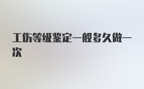 工伤等级鉴定一般多久做一次