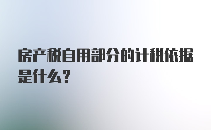 房产税自用部分的计税依据是什么?