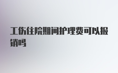 工伤住院期间护理费可以报销吗