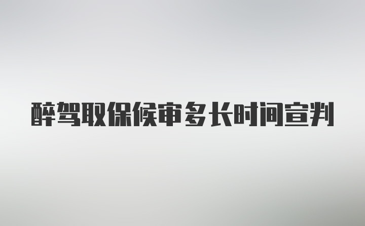 醉驾取保候审多长时间宣判