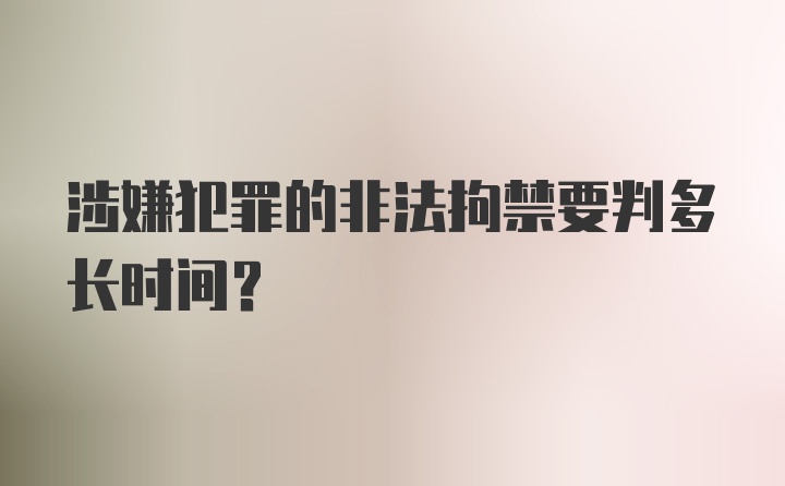 涉嫌犯罪的非法拘禁要判多长时间？