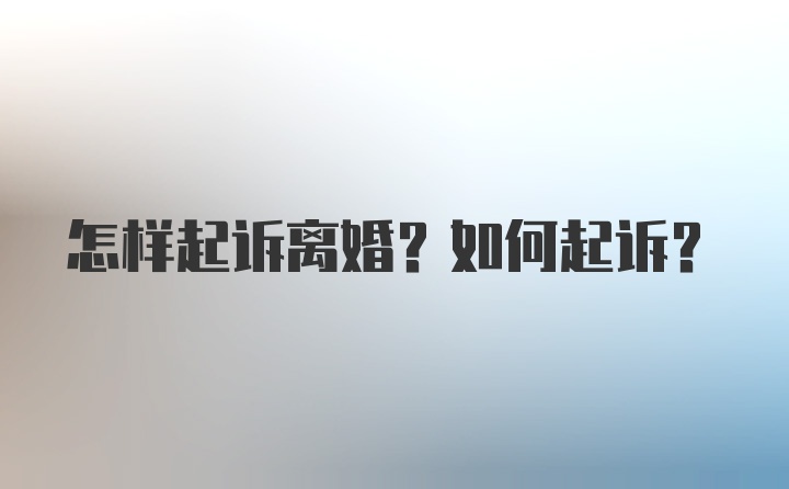 怎样起诉离婚？如何起诉？