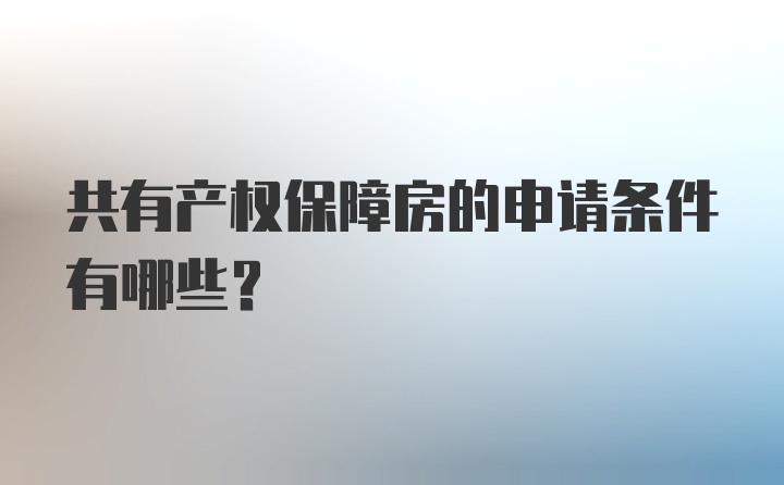 共有产权保障房的申请条件有哪些？