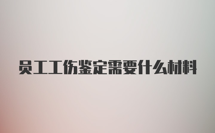 员工工伤鉴定需要什么材料