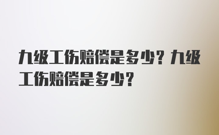 九级工伤赔偿是多少？九级工伤赔偿是多少？