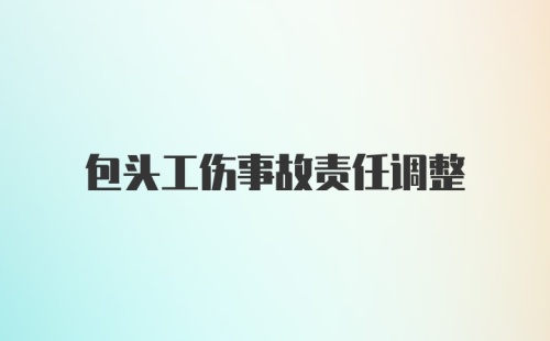 包头工伤事故责任调整