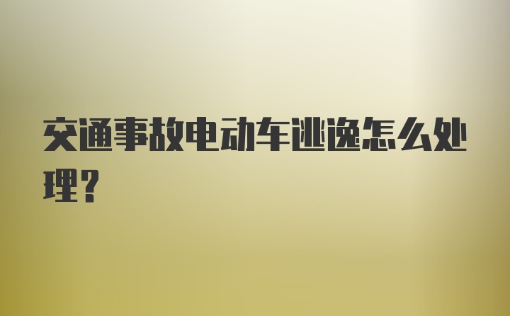 交通事故电动车逃逸怎么处理？