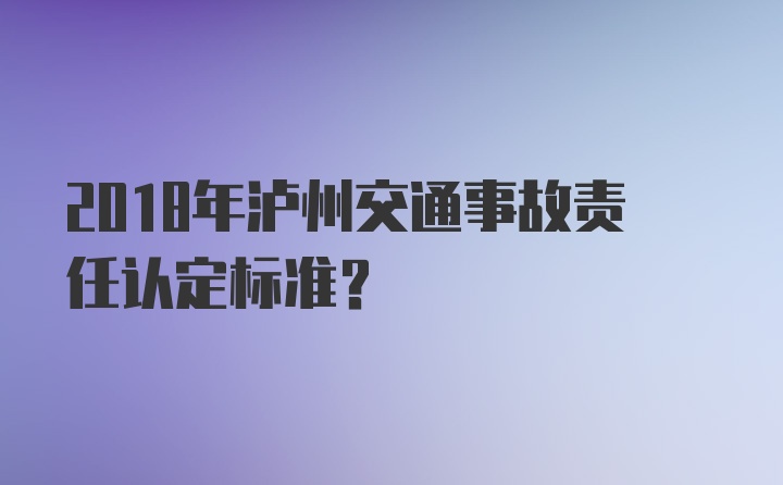 2018年泸州交通事故责任认定标准?