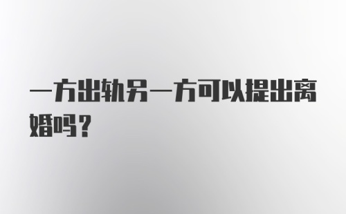 一方出轨另一方可以提出离婚吗？