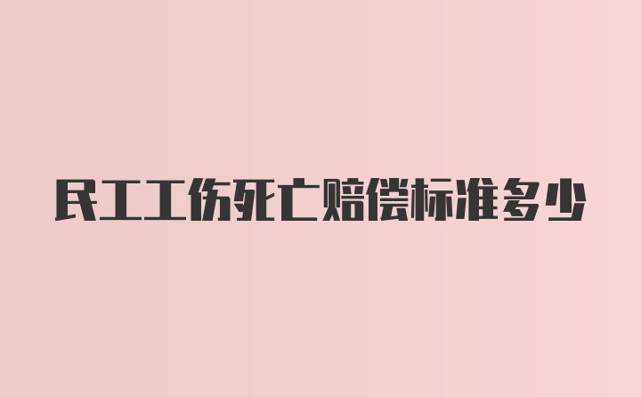 民工工伤死亡赔偿标准多少