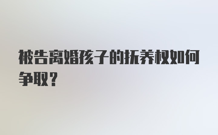 被告离婚孩子的抚养权如何争取？