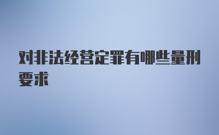 对非法经营定罪有哪些量刑要求