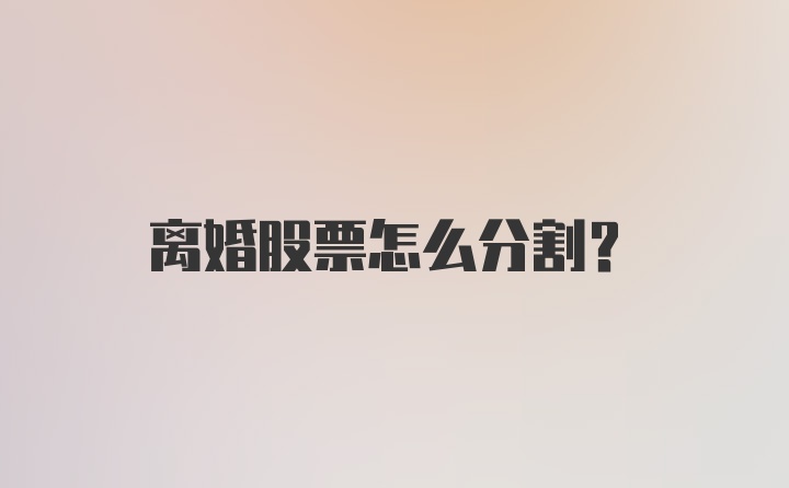 离婚股票怎么分割？