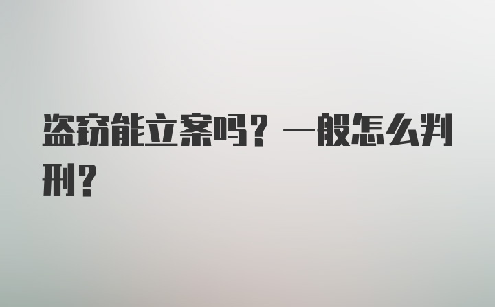 盗窃能立案吗？一般怎么判刑？