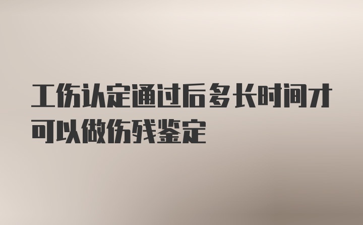 工伤认定通过后多长时间才可以做伤残鉴定