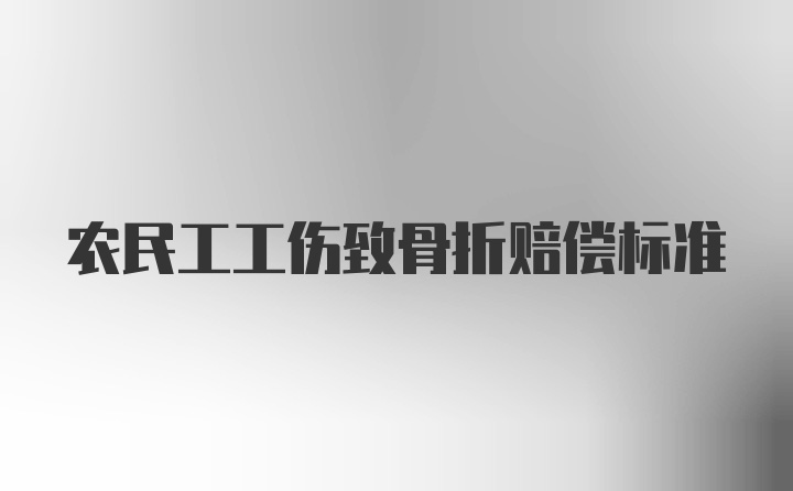 农民工工伤致骨折赔偿标准