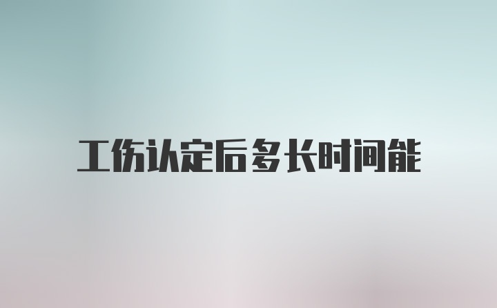 工伤认定后多长时间能