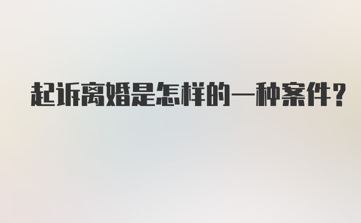 起诉离婚是怎样的一种案件?