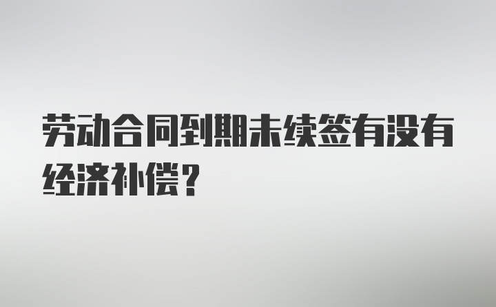 劳动合同到期未续签有没有经济补偿？