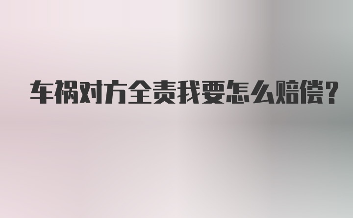 车祸对方全责我要怎么赔偿？