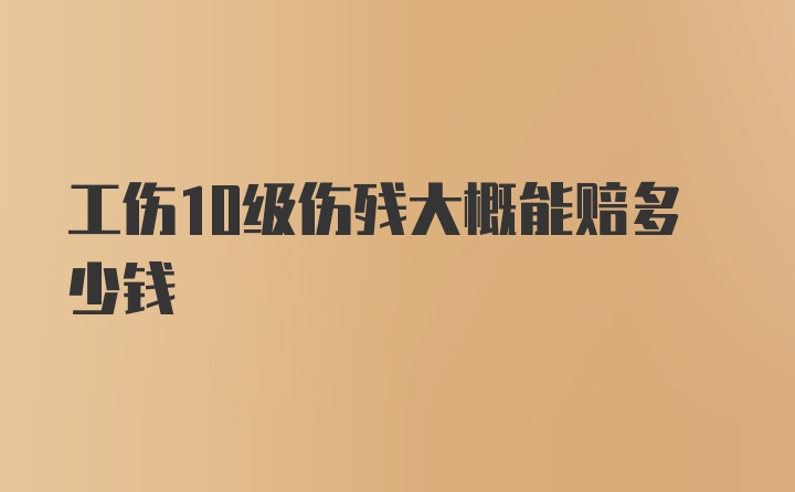 工伤10级伤残大概能赔多少钱