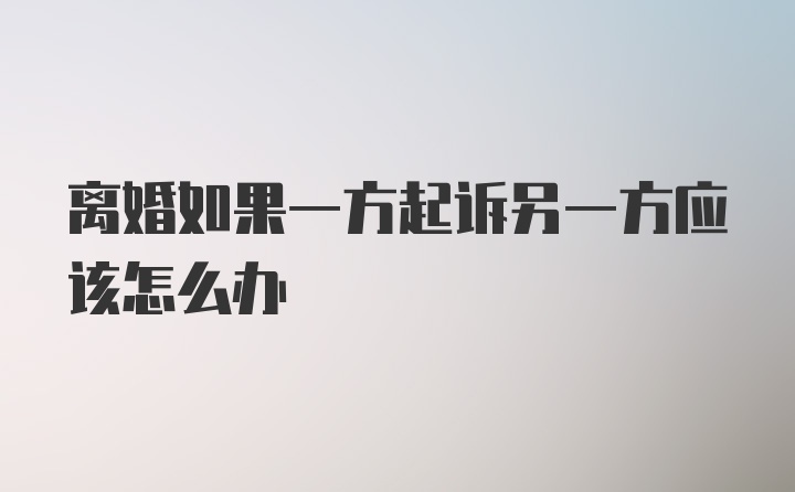 离婚如果一方起诉另一方应该怎么办