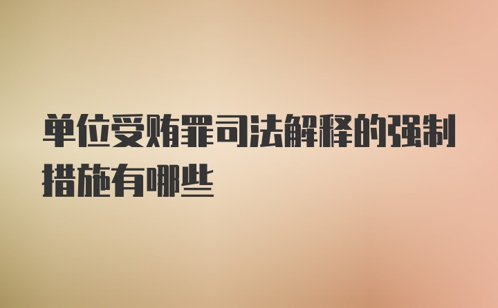 单位受贿罪司法解释的强制措施有哪些