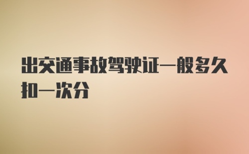 出交通事故驾驶证一般多久扣一次分