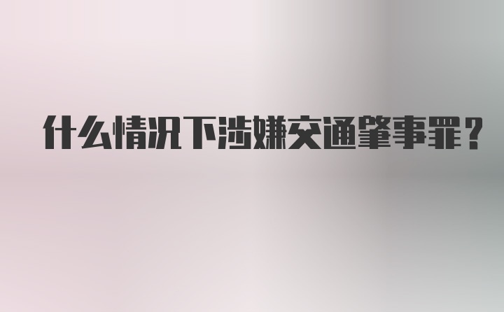 什么情况下涉嫌交通肇事罪？