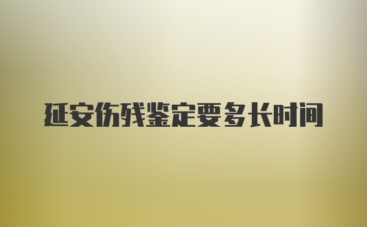 延安伤残鉴定要多长时间