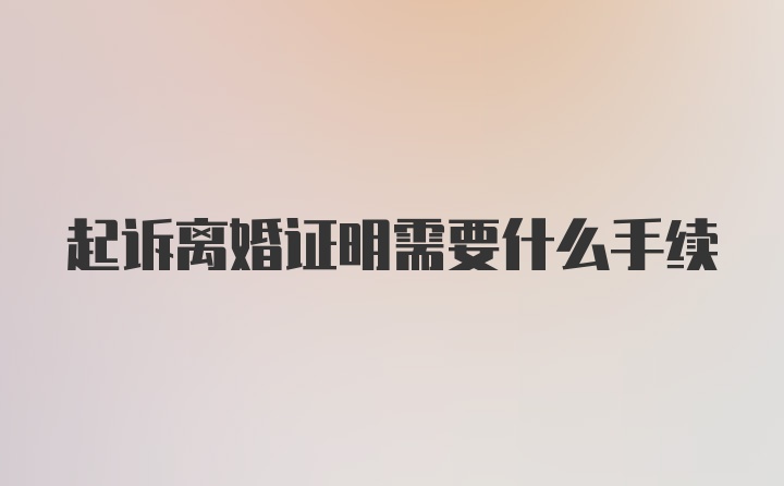 起诉离婚证明需要什么手续