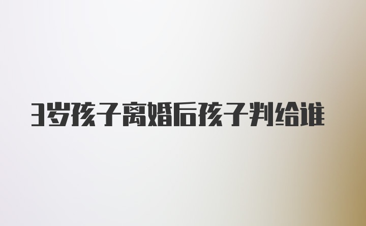 3岁孩子离婚后孩子判给谁