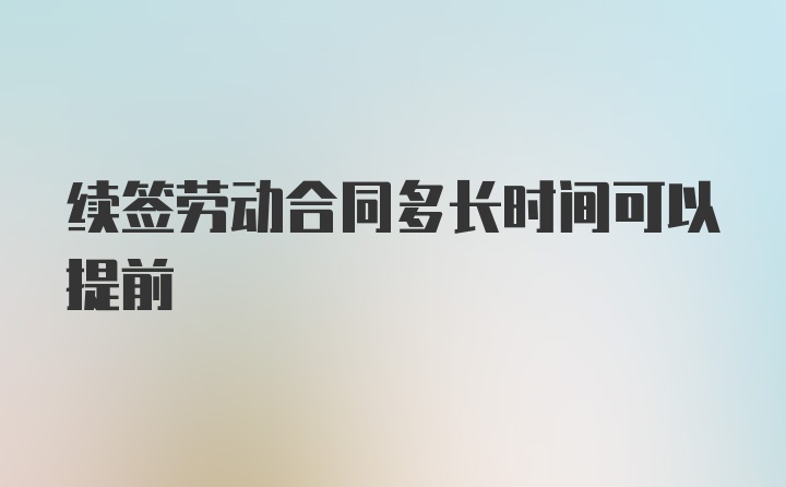 续签劳动合同多长时间可以提前