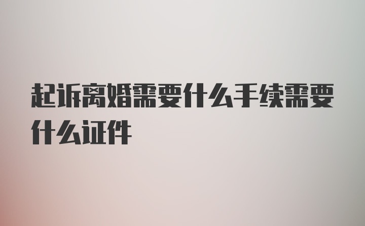 起诉离婚需要什么手续需要什么证件