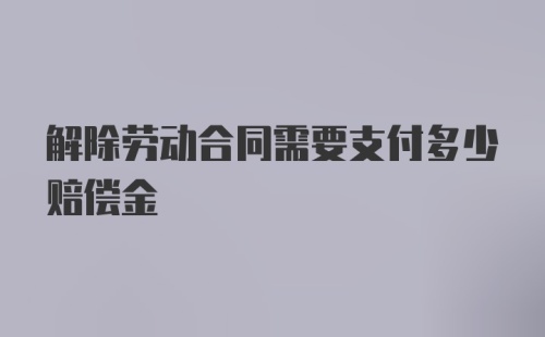 解除劳动合同需要支付多少赔偿金