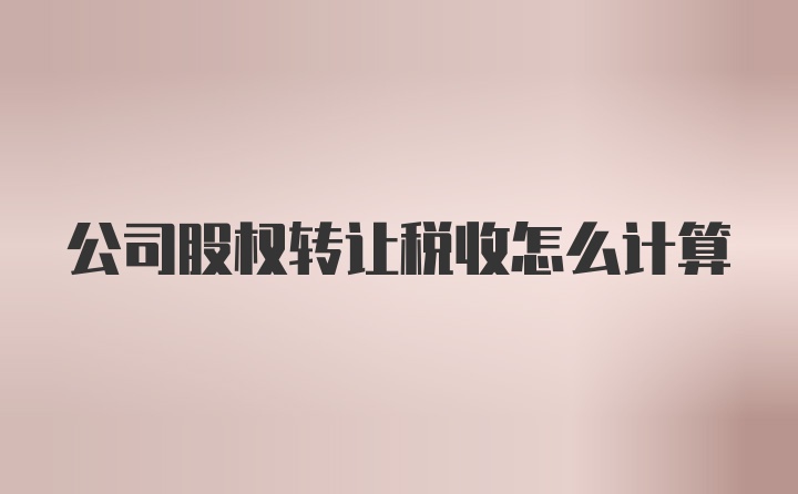 公司股权转让税收怎么计算