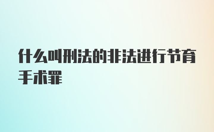 什么叫刑法的非法进行节育手术罪