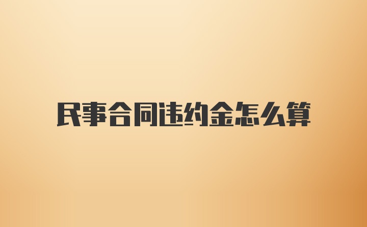 民事合同违约金怎么算