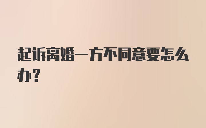 起诉离婚一方不同意要怎么办？