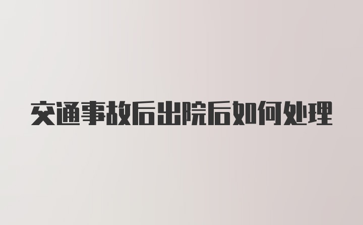 交通事故后出院后如何处理