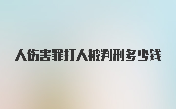 人伤害罪打人被判刑多少钱