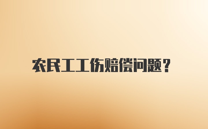 农民工工伤赔偿问题？