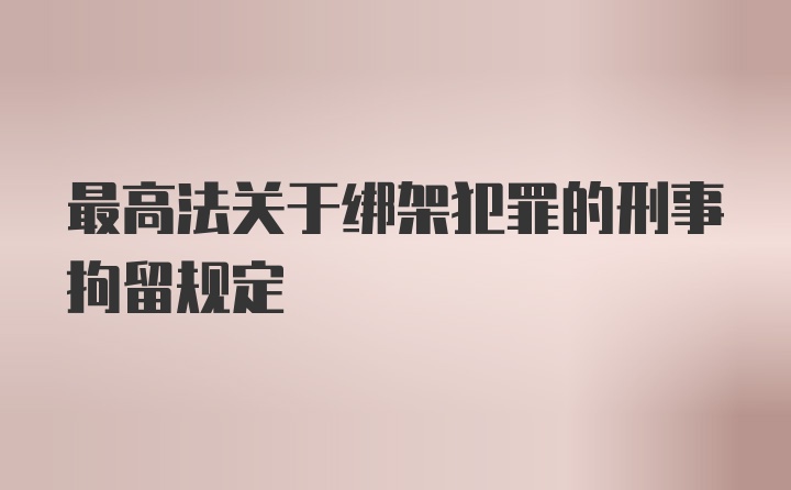 最高法关于绑架犯罪的刑事拘留规定