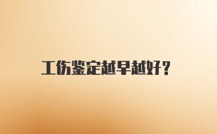 工伤鉴定越早越好？