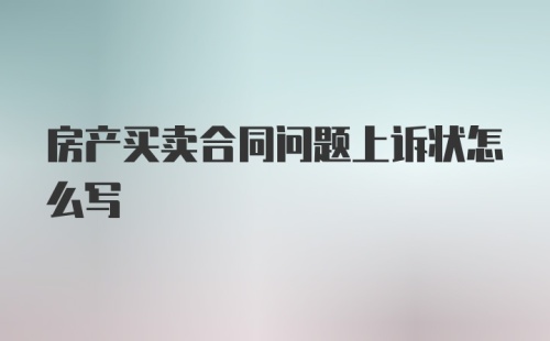 房产买卖合同问题上诉状怎么写