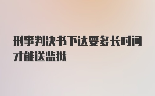 刑事判决书下达要多长时间才能送监狱