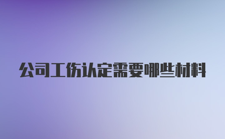 公司工伤认定需要哪些材料