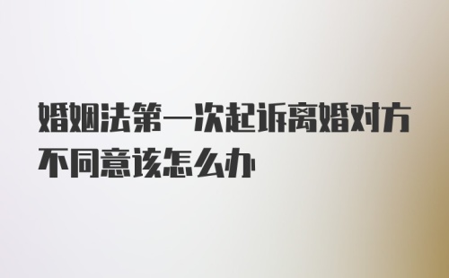 婚姻法第一次起诉离婚对方不同意该怎么办