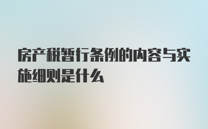 房产税暂行条例的内容与实施细则是什么