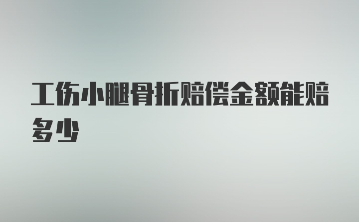 工伤小腿骨折赔偿金额能赔多少